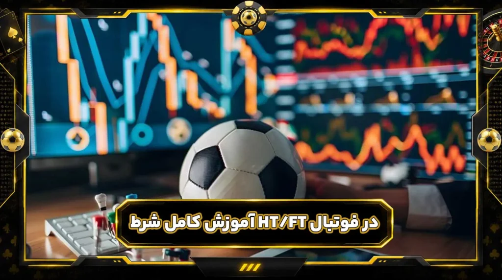 نیمه اول / پایان بازی چیست؟ آموزش کامل شرط HT/FT در فوتبال