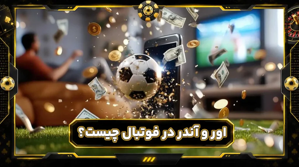 اور و آندر در فوتبال چیست؟ آموزش کامل Over/Under و مجموع گل ها
